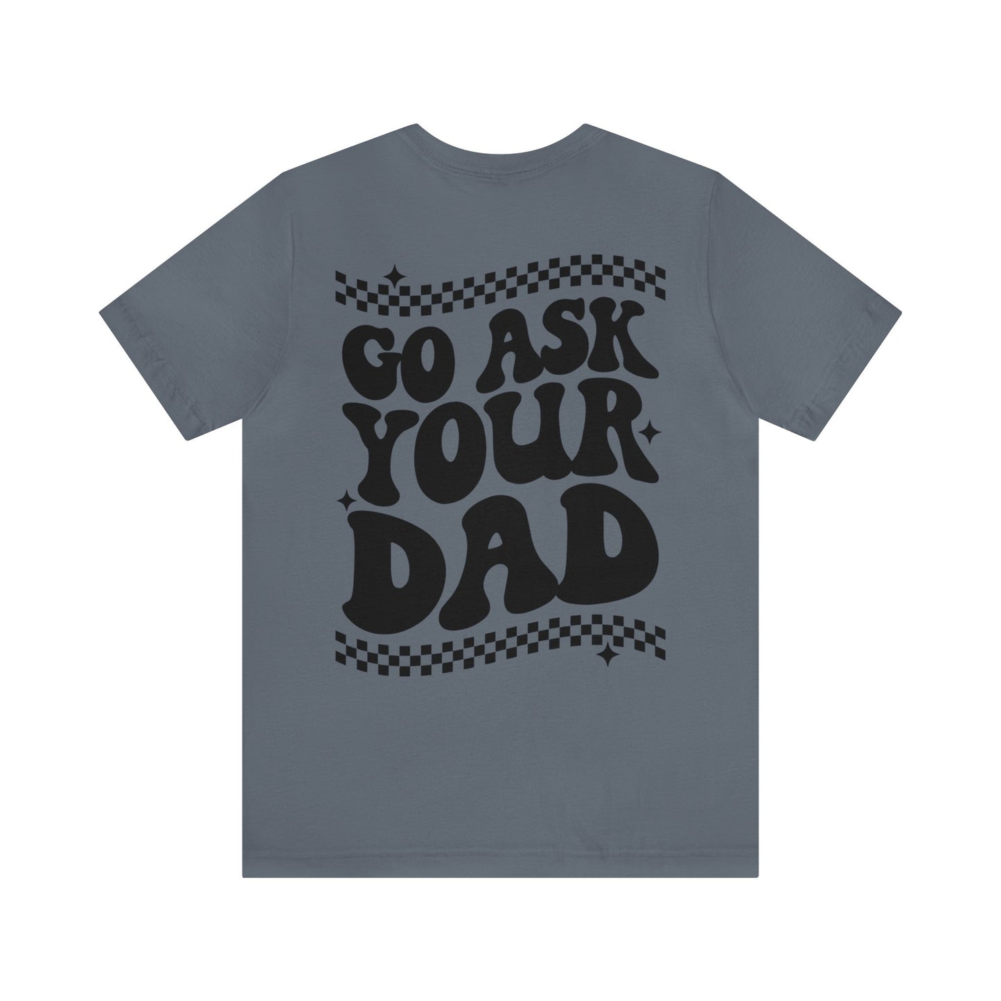 GO ASK YOUR DAD- Unisex Jersey Short Sleeve Tee