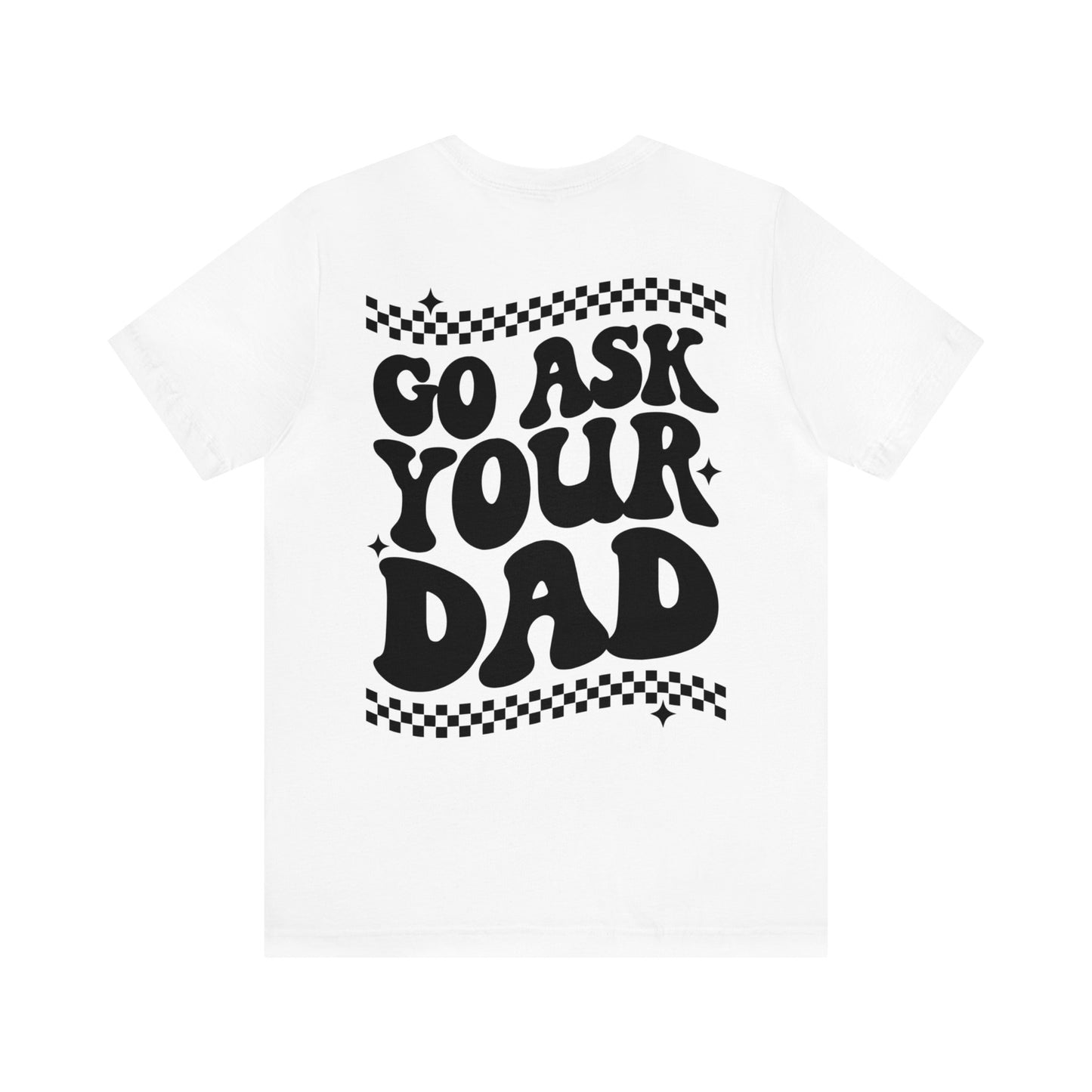 GO ASK YOUR DAD- Unisex Jersey Short Sleeve Tee