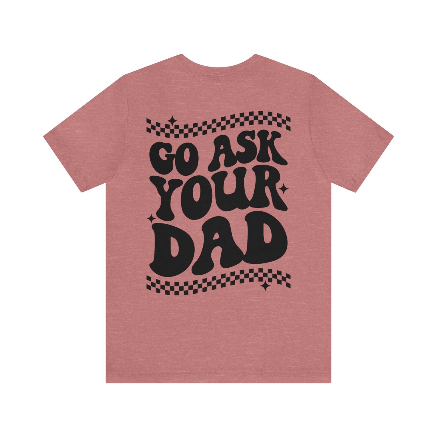 GO ASK YOUR DAD- Unisex Jersey Short Sleeve Tee